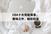 CBA十大奇葩赛事，赛场之外，精彩纷呈