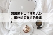 娱乐圈十二个明星八卦，揭秘明星背后的故事！