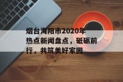 烟台海阳市2020年热点新闻盘点，砥砺前行，共筑美好家园