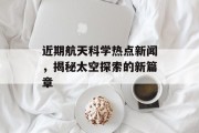 近期航天科学热点新闻，揭秘太空探索的新篇章