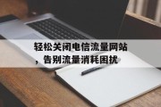 轻松关闭电信流量网站，告别流量消耗困扰