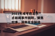 2021年成考政治热点新闻事件回顾，聚焦时事，洞察社会脉动