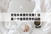 京东补单提升流量？这是一个值得思考的问题