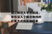 浙江师范大学分数线，带你深入了解分数线的计算方式和影响因素