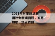 2021年时事热点新闻社会新闻回顾，岁月如歌，热点依旧