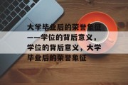 大学毕业后的荣誉象征——学位的背后意义，学位的背后意义，大学毕业后的荣誉象征