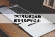 2022年社会热点新闻事件及评论综述