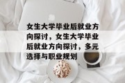 女生大学毕业后就业方向探讨，女生大学毕业后就业方向探讨，多元选择与职业规划