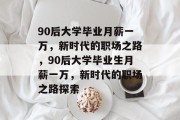 90后大学毕业月薪一万，新时代的职场之路，90后大学毕业生月薪一万，新时代的职场之路探索