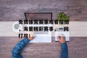 免费体育赛事观看指南，海量精彩赛事，一网打尽！