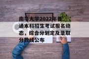 南华大学2022年普通本科招生考试报名动态，综合分划定及录取分数线公布
