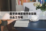 医学市场营销毕业后做什么工作呢