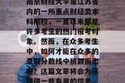南京财经大学是江苏省内的一所重点财经类本科院校，一直以来都是许多考生的热门报考对象。然而，在众多考生中，如何才能在众多的录取分数线中脱颖而出呢？这篇文章将会为你提供一些有用的信息。