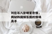刘在石八卦明星恋情，揭秘韩国娱乐圈的情场高手