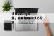 提升listing流量，实用策略和技巧分享