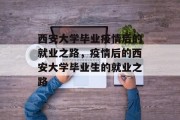 西安大学毕业疫情后的就业之路，疫情后的西安大学毕业生的就业之路