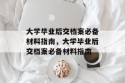 大学毕业后交档案必备材料指南，大学毕业后交档案必备材料指南
