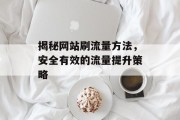 揭秘网站刷流量方法，安全有效的流量提升策略