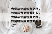 大学毕业后蜕变之路，如何成为更优秀的人，大学毕业后蜕变之路，如何锤炼成更优秀的自己？