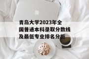 青岛大学2023年全国普通本科录取分数线及最低专业排名分析
