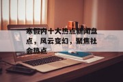寒假内十大热点新闻盘点，风云变幻，聚焦社会热点