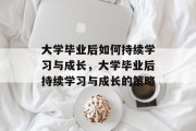 大学毕业后如何持续学习与成长，大学毕业后持续学习与成长的策略
