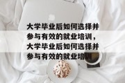 大学毕业后如何选择并参与有效的就业培训，大学毕业后如何选择并参与有效的就业培训