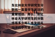 东北林业大学研究生分数线一直是学生关注的重要话题。那么，东北林业大学研究生的分数线是多少呢？本文将从以下几个方面进行探讨。