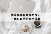 张家界体育赛事跑步，一场与自然的亲密接触