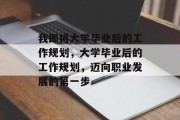 我即将大学毕业后的工作规划，大学毕业后的工作规划，迈向职业发展的第一步