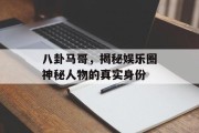 八卦马哥，揭秘娱乐圈神秘人物的真实身份