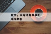 北京，国际体育赛事的璀璨舞台