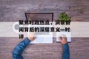 聚焦时政热点，洞察新闻背后的深层意义—时评