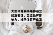 大型体育赛事媒体运营的重要性，塑造品牌影响力，推动体育产业发展