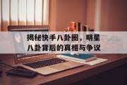 揭秘快手八卦圈，明星八卦背后的真相与争议