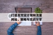 打造高效设计视频流量网站，策略与实战分享