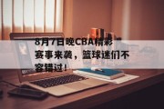 8月7日晚CBA精彩赛事来袭，篮球迷们不容错过！