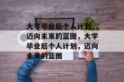 大学毕业后个人计划，迈向未来的蓝图，大学毕业后个人计划，迈向未来的蓝图