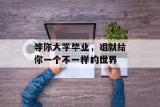 等你大学毕业，姐就给你一个不一样的世界