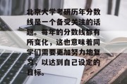 北京大学考研历年分数线是一个备受关注的话题。每年的分数线都有所变化，这也意味着同学们需要更加努力地复习，以达到自己设定的目标。