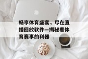 畅享体育盛宴，尽在直播回放软件—揭秘看体育赛事的利器