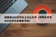 陕西省400分可以上什么大学（陕西高考考400分可以去哪些学校）