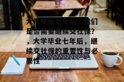 大学毕业七年后,我们是否需要继续交社保?,大学毕业七年后,继续交社保的重要性与必要性 大学毕业七年后,我们是否需要继续交社保?,大学毕业七年后,继续交社保的重要性与必要性
