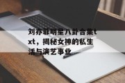 刘亦菲明星八卦合集txt，揭秘女神的私生活与演艺事业