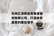 苏州亿泽辉体育赛事策划有限公司，打造体育盛宴的幕后推手