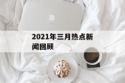 2021年三月热点新闻回顾