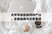 大学毕业后如何改户口，全面指南与注意事项