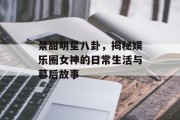 景甜明星八卦，揭秘娱乐圈女神的日常生活与幕后故事