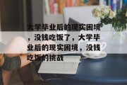 大学毕业后的现实困境，没钱吃饭了，大学毕业后的现实困境，没钱吃饭的挑战