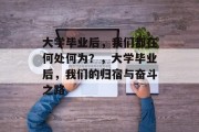 大学毕业后，我们都在何处何为？，大学毕业后，我们的归宿与奋斗之路